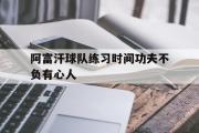 开元棋牌官方网址-阿富汗球队练习时间功夫不负有心人